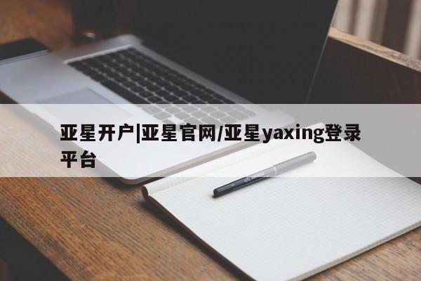 亚星app下载 亚星官网亚星开户|亚星官网/亚星yaxing登录平台