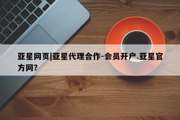 亚星app下载 亚星官网亚星网页|亚星代理合作-会员开户.亚星官方网？