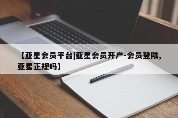 亚星app下载 亚星官网【亚星会员平台|亚星会员开户-会员登陆,亚星正规吗】