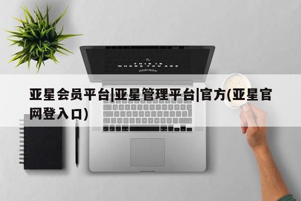 亚星app下载 亚星官网亚星会员平台|亚星管理平台|官方(亚星官网登入口)