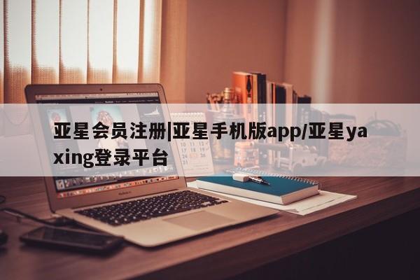 亚星app下载 亚星官网|亚星手机版app/亚星yaxing登录平台