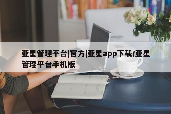 亚星app下载 亚星官网亚星管理平台|官方|亚星app下载/亚星管理平台手机版