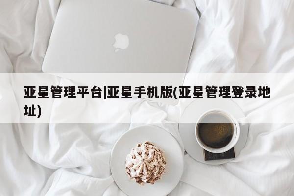 亚星app下载 亚星官网亚星管理平台|亚星手机版(亚星管理登录地址)