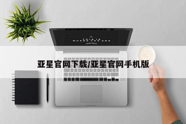 亚星app下载 亚星官网亚星官网下载/亚星官网手机版