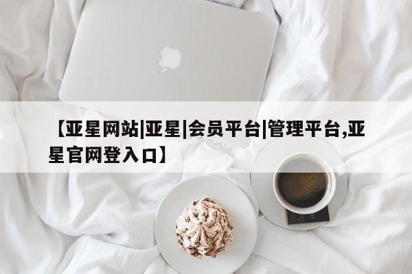 亚星app下载 亚星官网【亚星网站|亚星|会员平台|管理平台,亚星官网登入口】