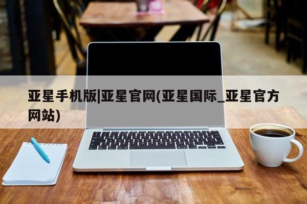 亚星app下载 亚星官网亚星手机版|亚星官网(亚星国际_亚星官方网站)