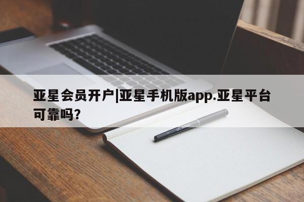 亚星app下载 亚星官网亚星会员开户|亚星手机版app.亚星平台可靠吗？