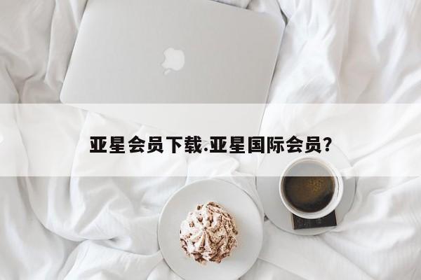 亚星app下载 亚星官网亚星会员下载.亚星国际会员？