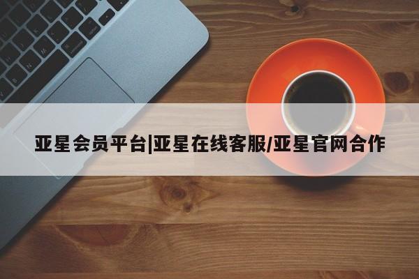 亚星app下载 亚星官网亚星会员平台|亚星在线客服/亚星官网合作