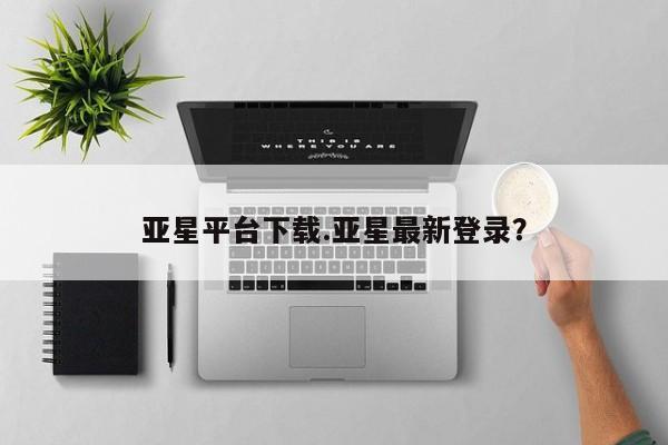亚星app下载 亚星官网亚星平台下载.亚星最新登录？