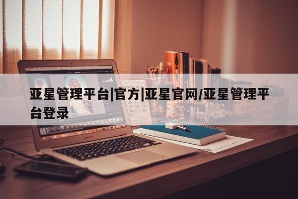 亚星app下载 亚星官网亚星管理平台|官方|亚星官网/亚星管理平台登录