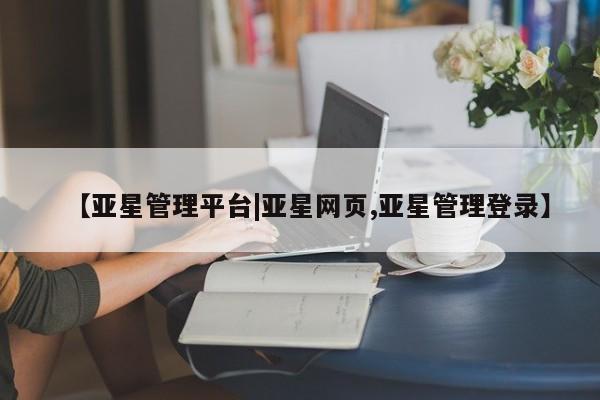 亚星app下载 亚星官网【亚星管理平台|亚星网页,亚星管理登录】